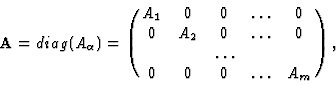 \begin{displaymath}{\bf A}=diag (A_{\alpha}) = \pmatrix{A_1&0&0&\ldots&0\cr
0&A_2&0&\ldots&0\cr
&&\ldots&&\cr
0&0&0&\ldots&A_m\cr}, \end{displaymath}