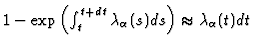 $1-\exp\left(\int_t^{t+dt}\lambda_{\alpha}(s)ds\right)\approx
\lambda_{\alpha}(t)dt$